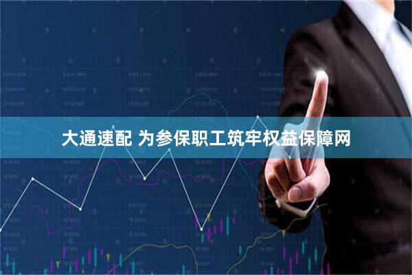 大通速配 为参保职工筑牢权益保障网