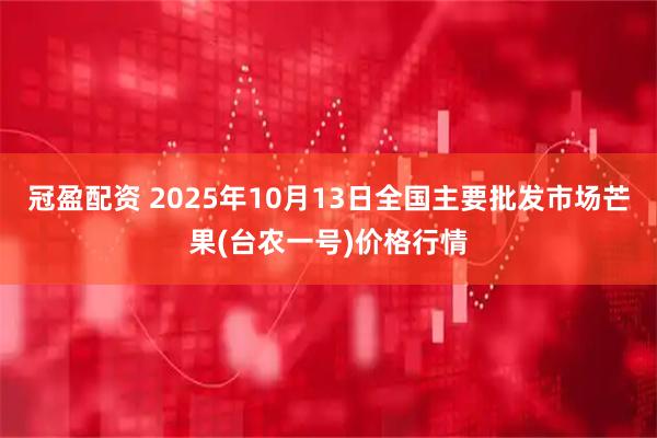冠盈配资 2025年10月13日全国主要批发市场芒果(台农一号)价格行情