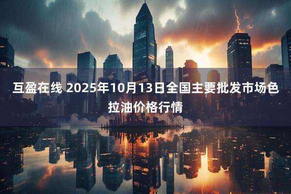 互盈在线 2025年10月13日全国主要批发市场色拉油价格行情