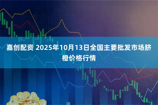 嘉创配资 2025年10月13日全国主要批发市场脐橙价格行情