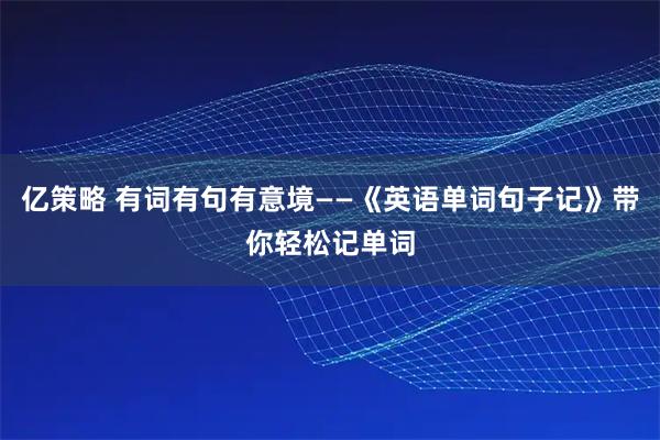 亿策略 有词有句有意境——《英语单词句子记》带你轻松记单词