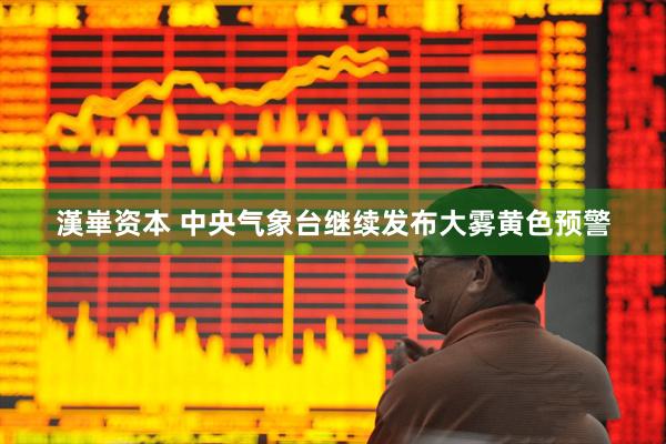 漢崋资本 中央气象台继续发布大雾黄色预警