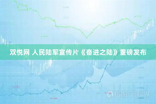 双悦网 人民陆军宣传片《奋进之陆》重磅发布